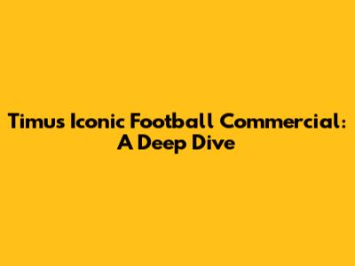 Timu's Iconic Football Commercial: A Deep Dive