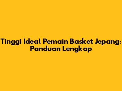 Tinggi Ideal Pemain Basket Jepang: Panduan Lengkap