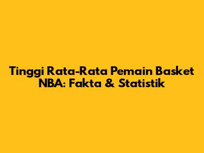 Tinggi Rata-Rata Pemain Basket NBA: Fakta & Statistik