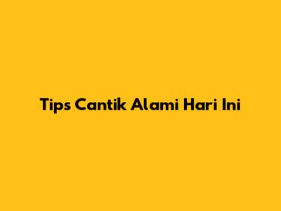 Tips Cantik Alami Hari Ini