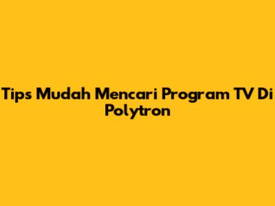 Tips Mudah Mencari Program TV Di Polytron