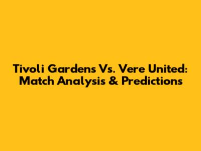 Tivoli Gardens Vs. Vere United: Match Analysis & Predictions