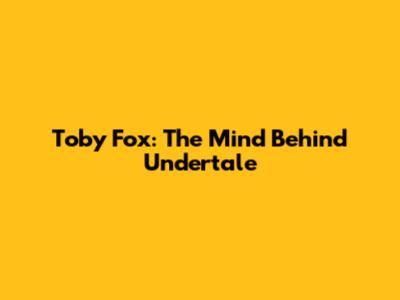Toby Fox: The Mind Behind Undertale