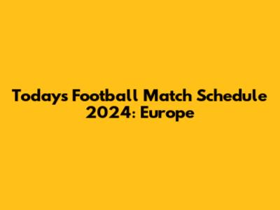 Today's Football Match Schedule 2024: Europe