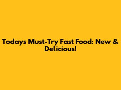 Today's Must-Try Fast Food: New & Delicious!