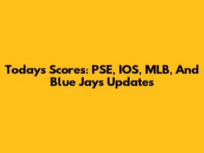 Today's Scores: PSE, IOS, MLB, And Blue Jays Updates