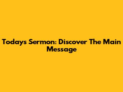 Today's Sermon: Discover The Main Message