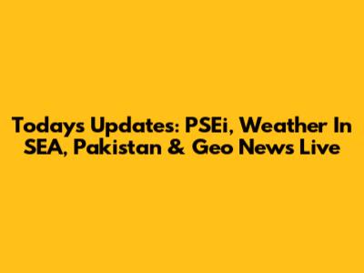 Today's Updates: PSEi, Weather In SEA, Pakistan & Geo News Live