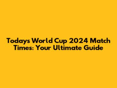 Today's World Cup 2024 Match Times: Your Ultimate Guide