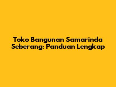 Toko Bangunan Samarinda Seberang: Panduan Lengkap