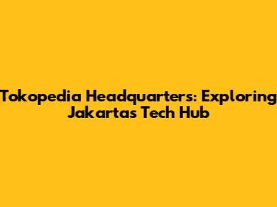 Tokopedia Headquarters: Exploring Jakarta's Tech Hub