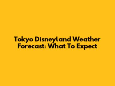 Tokyo Disneyland Weather Forecast: What To Expect