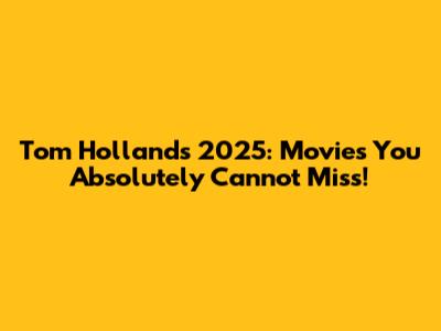 Tom Holland's 2025: Movies You Absolutely Cannot Miss!