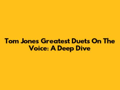 Tom Jones' Greatest Duets On The Voice: A Deep Dive