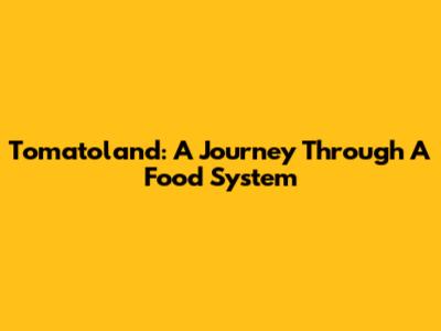 Tomatoland: A Journey Through A Food System