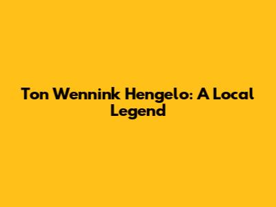 Ton Wennink Hengelo: A Local Legend