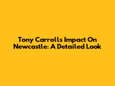 Tony Carroll's Impact On Newcastle: A Detailed Look