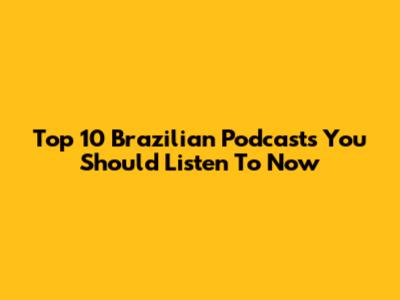 Top 10 Brazilian Podcasts You Should Listen To Now