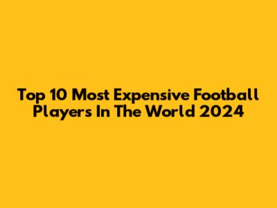 Top 10 Most Expensive Football Players In The World 2024