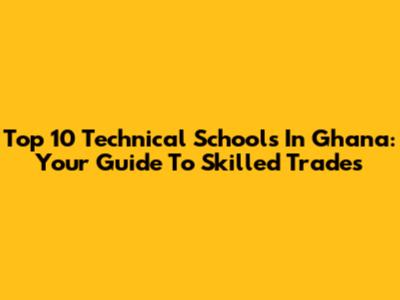 Top 10 Technical Schools In Ghana: Your Guide To Skilled Trades