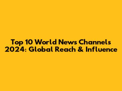 Top 10 World News Channels 2024: Global Reach & Influence