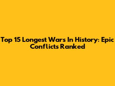 Top 15 Longest Wars In History: Epic Conflicts Ranked