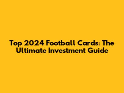 Top 2024 Football Cards: The Ultimate Investment Guide