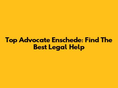 Top Advocate Enschede: Find The Best Legal Help