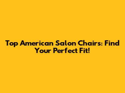 Top American Salon Chairs: Find Your Perfect Fit!