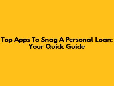 Top Apps To Snag A Personal Loan: Your Quick Guide