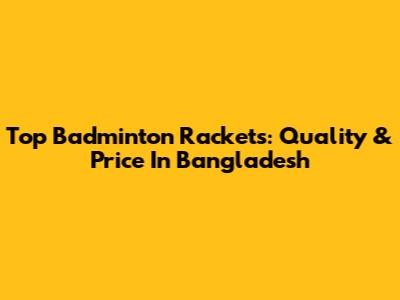 Top Badminton Rackets: Quality & Price In Bangladesh