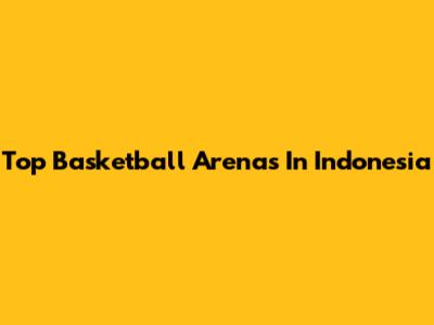 Top Basketball Arenas In Indonesia