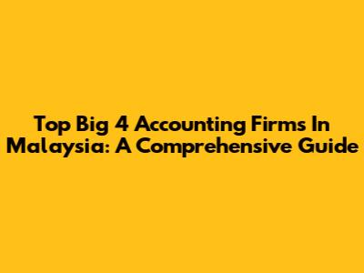Top Big 4 Accounting Firms In Malaysia: A Comprehensive Guide