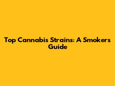 Top Cannabis Strains: A Smoker's Guide