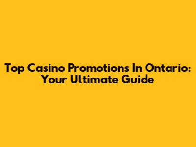 Top Casino Promotions In Ontario: Your Ultimate Guide
