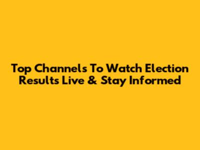 Top Channels To Watch Election Results Live & Stay Informed