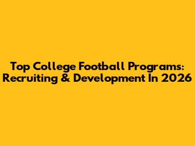 Top College Football Programs: Recruiting & Development In 2026
