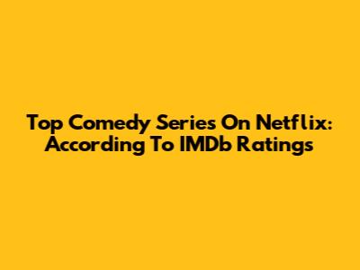 Top Comedy Series On Netflix: According To IMDb Ratings