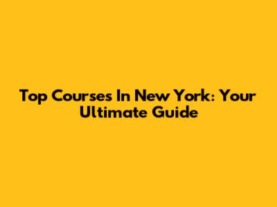 Top Courses In New York: Your Ultimate Guide