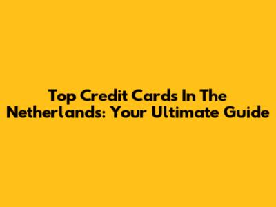 Top Credit Cards In The Netherlands: Your Ultimate Guide