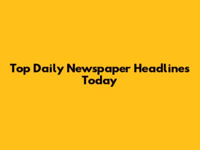Top Daily Newspaper Headlines Today