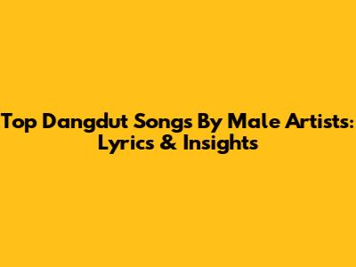 Top Dangdut Songs By Male Artists: Lyrics & Insights
