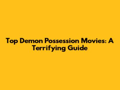 Top Demon Possession Movies: A Terrifying Guide