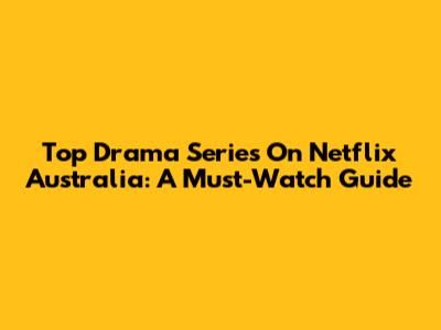 Top Drama Series On Netflix Australia: A Must-Watch Guide