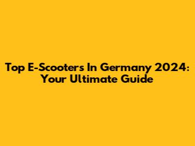 Top E-Scooters In Germany 2024: Your Ultimate Guide