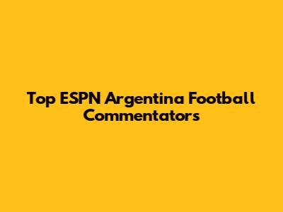 Top ESPN Argentina Football Commentators