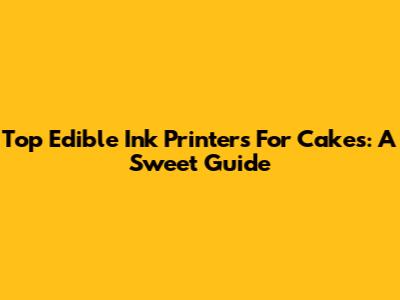 Top Edible Ink Printers For Cakes: A Sweet Guide