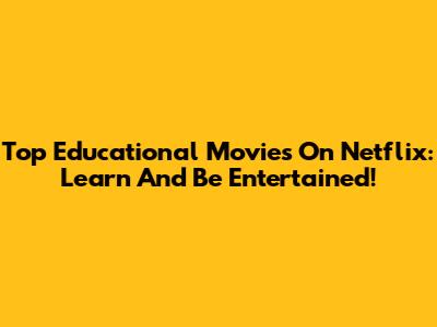 Top Educational Movies On Netflix: Learn And Be Entertained!
