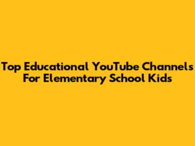 Top Educational YouTube Channels For Elementary School Kids