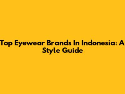 Top Eyewear Brands In Indonesia: A Style Guide